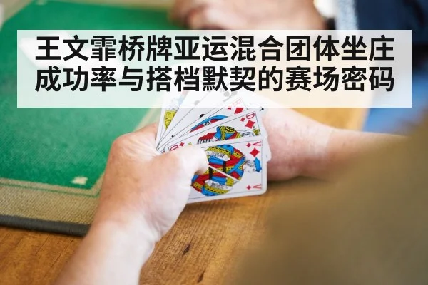 王文霏桥牌亚运混合团体坐庄成功率与搭档默契的赛场密码（Bwin）